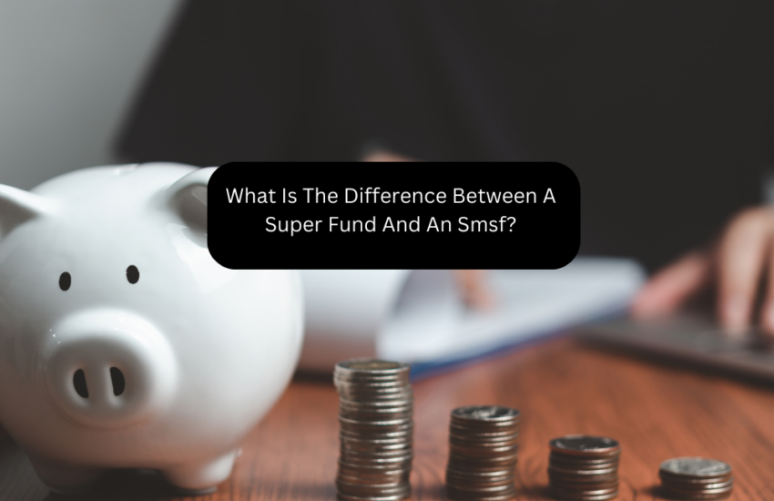 What Is The Difference Between A Super Fund And An Smsf?