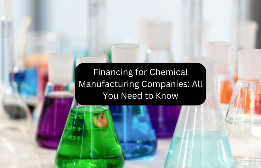 Financing for Chemical Manufacturing Companies: All You Need to Know